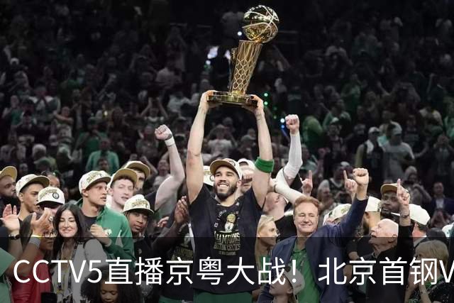 CCTV5直播京粤大战！北京首钢VS广东，胡明轩求突破，周琦迎硬仗